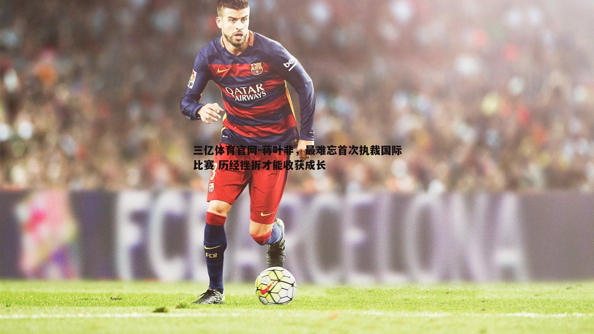 蒋叶非,最难忘首次执裁国际比赛 历经挫折才能收获成长