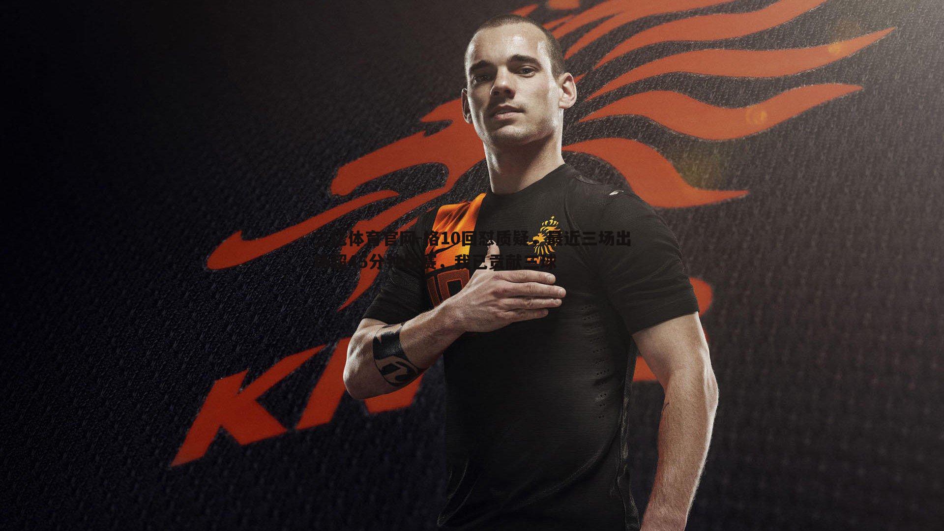 格10回怼质疑，最近三场出场超45分钟比赛，我已贡献三球