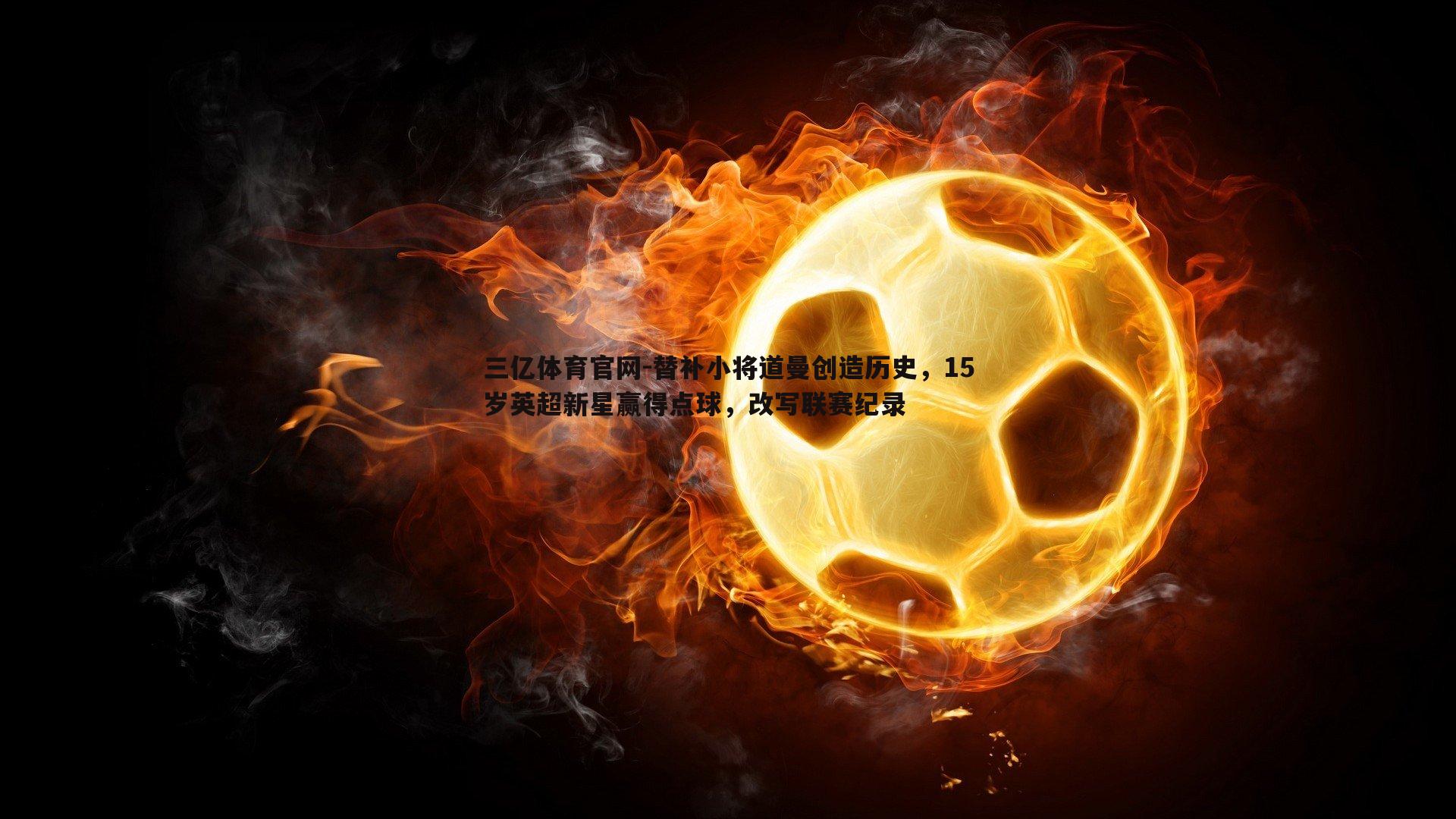 替补小将道曼创造历史，15岁英超新星赢得点球，改写联赛纪录